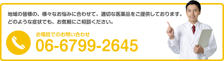 地域の皆様の、様々なお悩みに合わせて、適切な医薬品をご提供しております。どのような症状でも、お気軽にご相談ください。お電話でのお問い合わせ 06-6799-2645