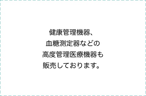 健康管理機器、血糖測定器などの高度管理医療機器も販売しております。