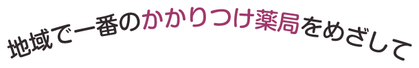 地域で一番のかかりつけ薬局をめざして